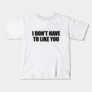 I don't have to like you Kids T-Shirt